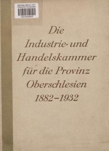 Die Industrie- und Handelskammer für die Provinz Oberschlesien 1882-1932 : Denkschrift zur Feier des 50jährigen Bestehens