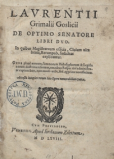 Laurentii Grimalii Goslicii De Optimo Senatore Libri Duo In quibus Magistratuum officia, Civium vita beata, Rerum pub[licarum] foelicitas explicantur [...]. - War. B