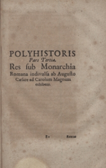 Polyhistoris Pars Tertia : Res sub Monarchia Romana indivulsa ab Augusto Caesare ad Carolum Magnum exhibens