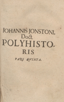 Johannis Jonstoni Doct[oris] Polyhistoris Pars Quinta