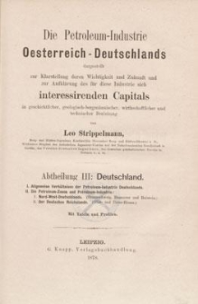 Die Petroleum-Industrie Oesterreich-Deutschlands : dargestellt zur Klarstellung deren Wichtigkeit und Zukunft, und zur Aufkl&auml;rung des, f&uuml;r diese Industrie sich interessirenden Capital&rsquo;s in geschichtlicher, geologisch-bergm&auml;nnischer, wirthschaftlicher und technischer Beziehung. Abt. 3, Deutschland