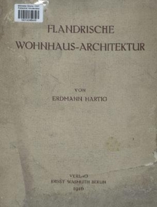 Flandrische Wohnhaus-Architektur : mit Unterstützung der Koniglich Preussischen Staatsregierung und des Kaiserlich Deutschen Generalgouvernements in Belgien
