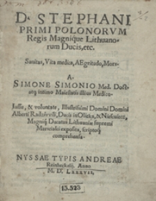 D[omini] Stephani Primi Polonorum Regis [...] Sanitas, Vita medica, Aegritudo, Mors [...]
